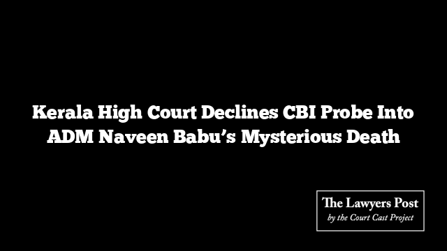 Kerala High Court Declines CBI Probe Into ADM Naveen Babu’s Mysterious Death