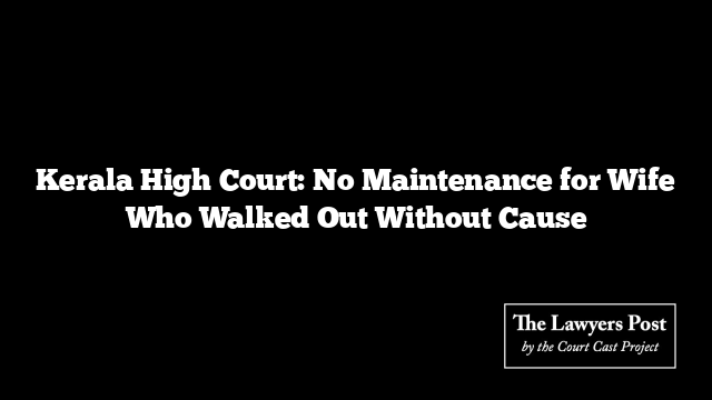 Kerala High Court: No Maintenance for Wife Who Walked Out Without Cause