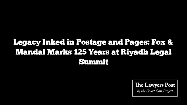 Legacy Inked in Postage and Pages: Fox & Mandal Marks 125 Years at Riyadh Legal Summit