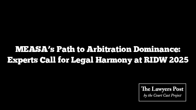 MEASA’s Path to Arbitration Dominance: Experts Call for Legal Harmony at RIDW 2025