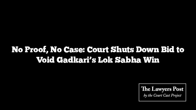 No Proof, No Case: Court Shuts Down Bid to Void Gadkari’s Lok Sabha Win