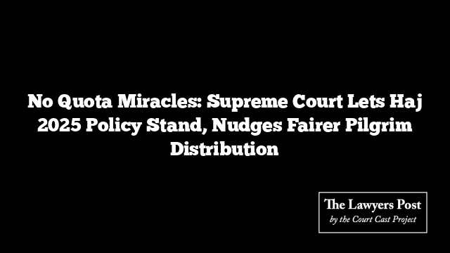 No Quota Miracles: Supreme Court Lets Haj 2025 Policy Stand, Nudges Fairer Pilgrim Distribution