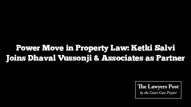 Power Move in Property Law: Ketki Salvi Joins Dhaval Vussonji & Associates as Partner