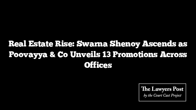 Real Estate Rise: Swarna Shenoy Ascends as Poovayya & Co Unveils 13 Promotions Across Offices