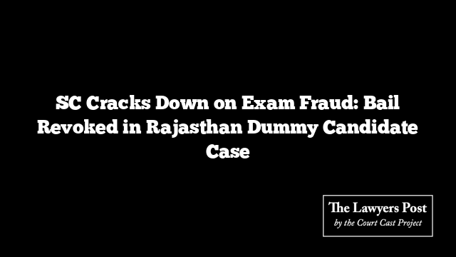 SC Cracks Down on Exam Fraud: Bail Revoked in Rajasthan Dummy Candidate Case