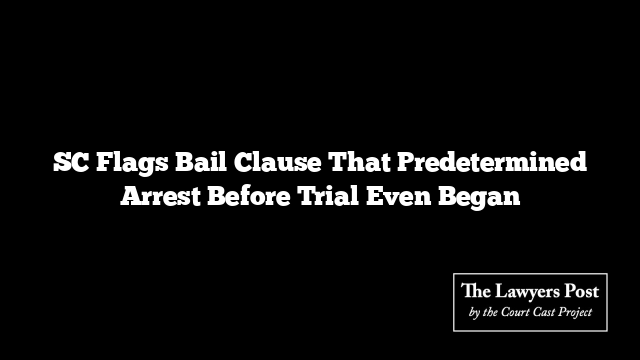 SC Flags Bail Clause That Predetermined Arrest Before Trial Even Began