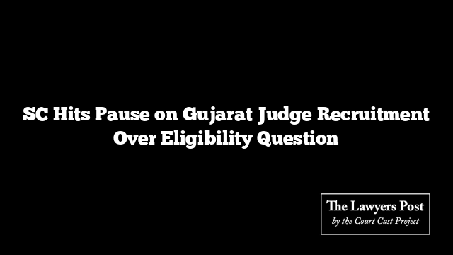 SC Hits Pause on Gujarat Judge Recruitment Over Eligibility Question