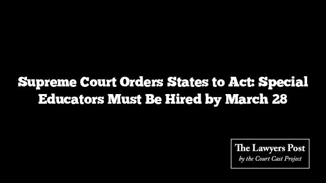 Supreme Court Orders States to Act: Special Educators Must Be Hired by March 28