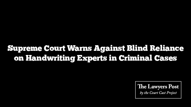 Supreme Court Warns Against Blind Reliance on Handwriting Experts in Criminal Cases