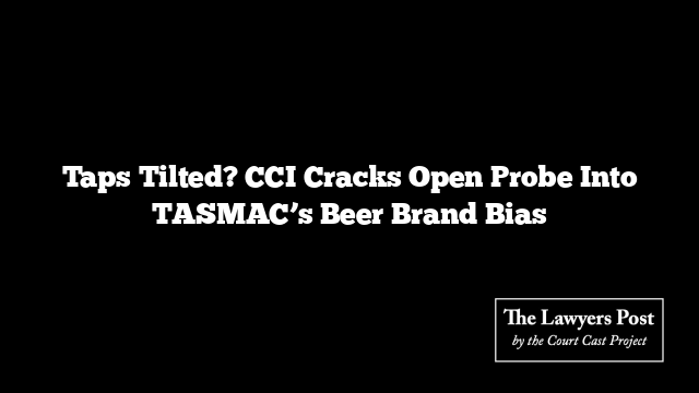Taps Tilted? CCI Cracks Open Probe Into TASMAC’s Beer Brand Bias