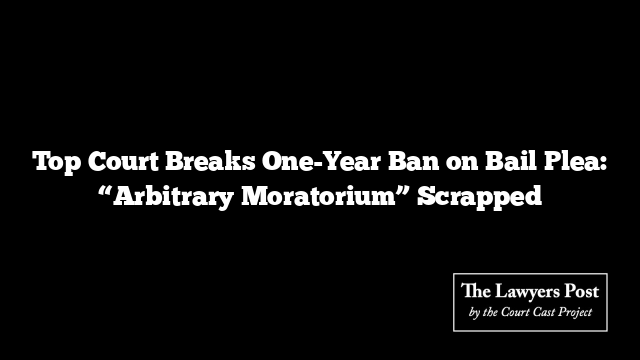 Top Court Breaks One-Year Ban on Bail Plea: “Arbitrary Moratorium” Scrapped