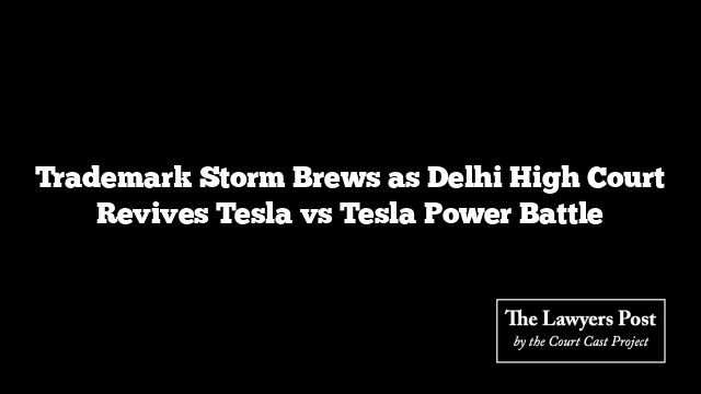 Trademark Storm Brews as Delhi High Court Revives Tesla vs Tesla Power Battle