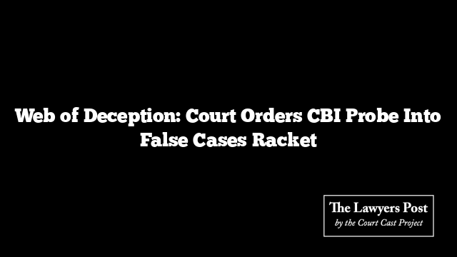 Web of Deception: Court Orders CBI Probe Into False Cases Racket