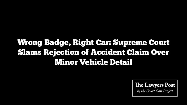 Wrong Badge, Right Car: Supreme Court Slams Rejection of Accident Claim Over Minor Vehicle Detail