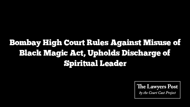 Bombay High Court Rules Against Misuse of Black Magic Act, Upholds Discharge of Spiritual Leader Bombay High Court Rules Against Misuse of Black Magic Act, Upholds Discharge of Spiritual Leader