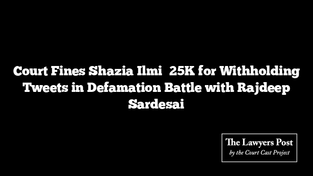 Court Fines Shazia Ilmi ₹25K for Withholding Tweets in Defamation Battle with Rajdeep Sardesai Court Fines Shazia Ilmi ₹25K for Withholding Tweets in Defamation Battle with Rajdeep Sardesai