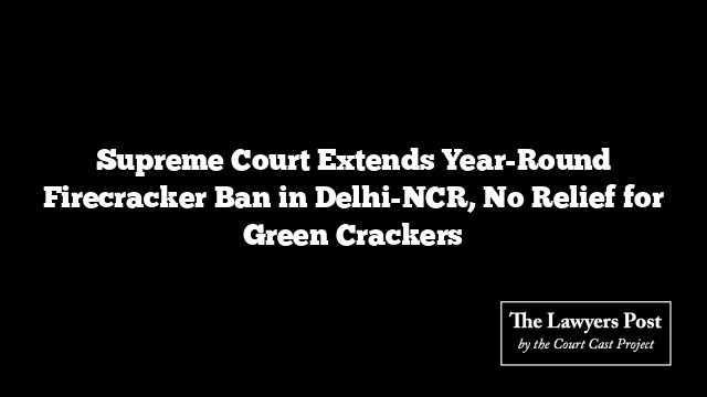 Supreme Court Extends Year-Round Firecracker Ban in Delhi-NCR, No Relief for Green Crackers Supreme Court Extends Year-Round Firecracker Ban in Delhi-NCR, No Relief for Green Crackers