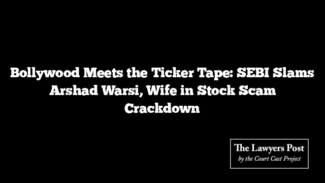 Bollywood Meets the Ticker Tape: SEBI Slams Arshad Warsi, Wife in Stock Scam Crackdown