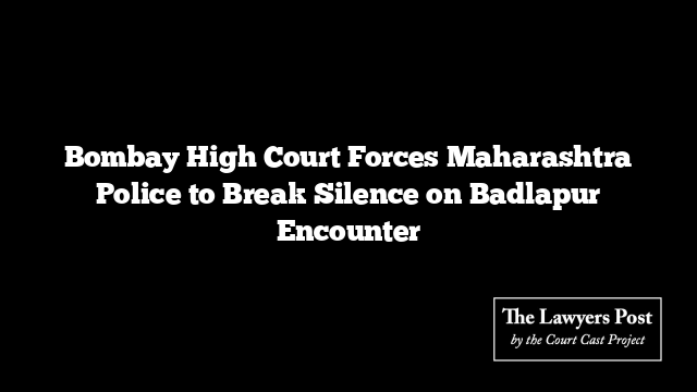 Bombay High Court Forces Maharashtra Police to Break Silence on Badlapur Encounter