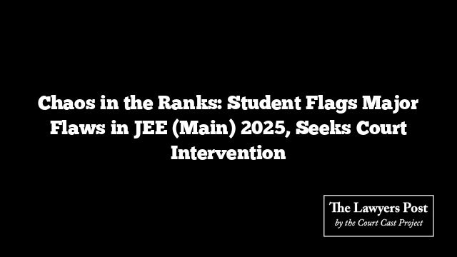 Chaos in the Ranks: Student Flags Major Flaws in JEE (Main) 2025, Seeks Court Intervention