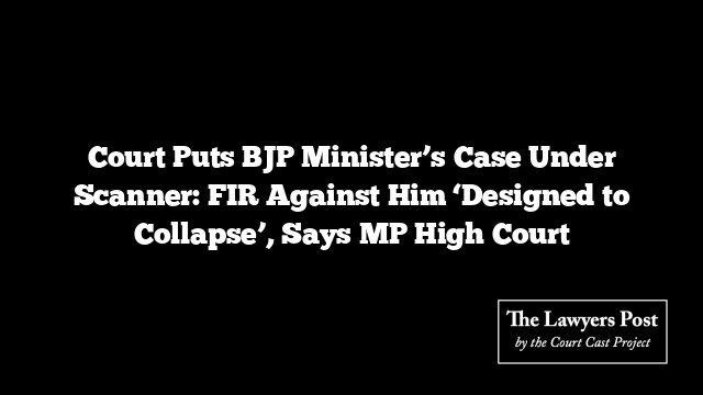 Court Puts BJP Minister’s Case Under Scanner: FIR Against Him ‘Designed to Collapse’, Says MP High Court