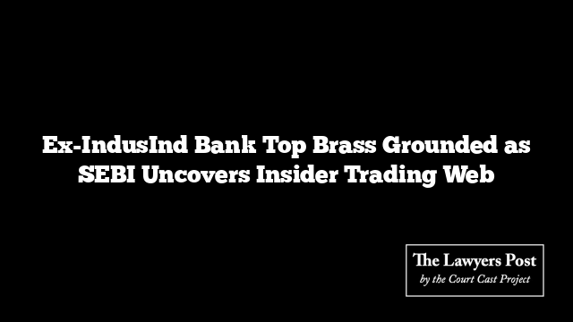 Ex-IndusInd Bank Top Brass Grounded as SEBI Uncovers Insider Trading Web