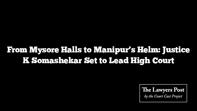 From Mysore Halls to Manipur’s Helm: Justice K Somashekar Set to Lead High Court