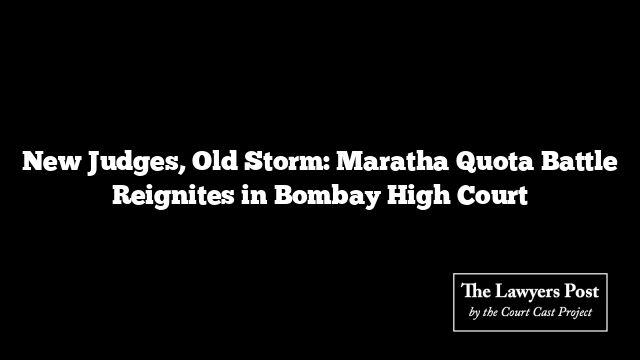 New Judges, Old Storm: Maratha Quota Battle Reignites in Bombay High Court