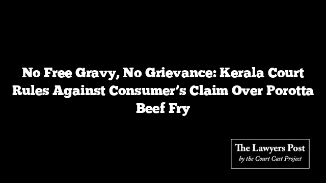No Free Gravy, No Grievance: Kerala Court Rules Against Consumer’s Claim Over Porotta Beef Fry