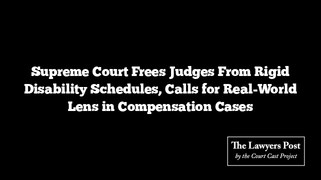 Supreme Court Frees Judges From Rigid Disability Schedules, Calls for Real-World Lens in Compensation Cases