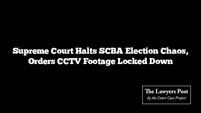 Supreme Court Halts SCBA Election Chaos, Orders CCTV Footage Locked Down