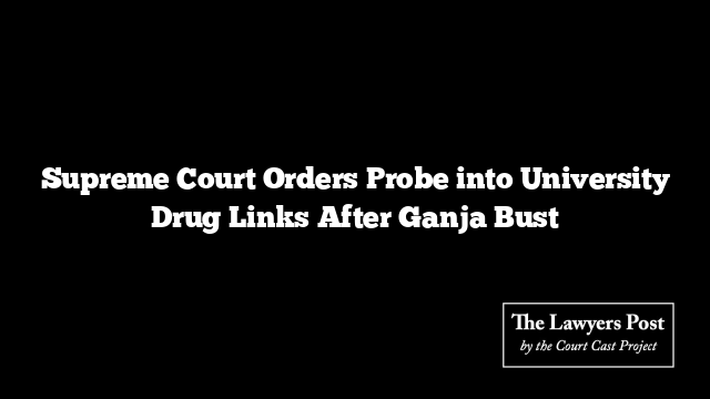 Supreme Court Orders Probe into University Drug Links After Ganja Bust