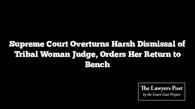 Supreme Court Overturns Harsh Dismissal of Tribal Woman Judge, Orders Her Return to Bench