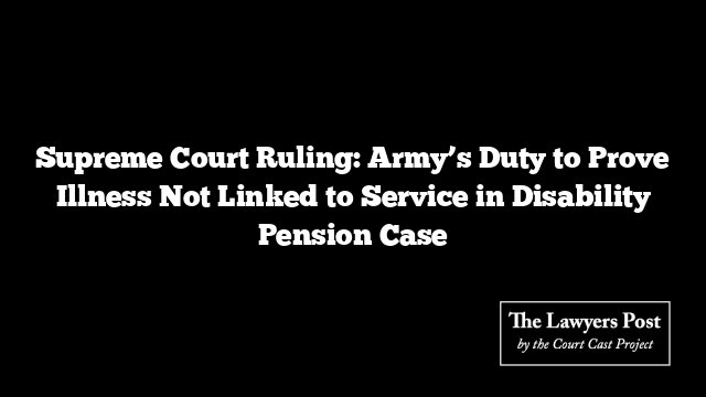 Supreme Court Ruling: Army’s Duty to Prove Illness Not Linked to Service in Disability Pension Case