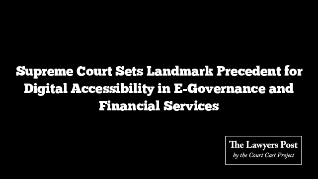 Supreme Court Sets Landmark Precedent for Digital Accessibility in E-Governance and Financial Services