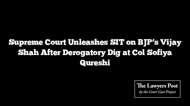 Supreme Court Unleashes SIT on BJP’s Vijay Shah After Derogatory Dig at Col Sofiya Qureshi
