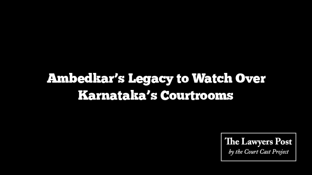 Ambedkar’s Legacy to Watch Over Karnataka’s Courtrooms