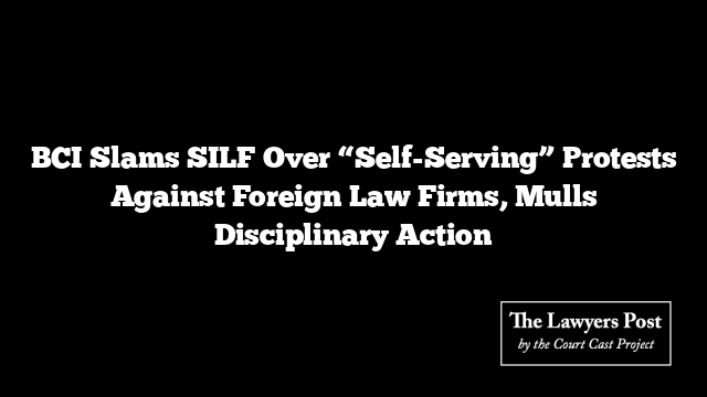BCI Slams SILF Over “Self-Serving” Protests Against Foreign Law Firms, Mulls Disciplinary Action
