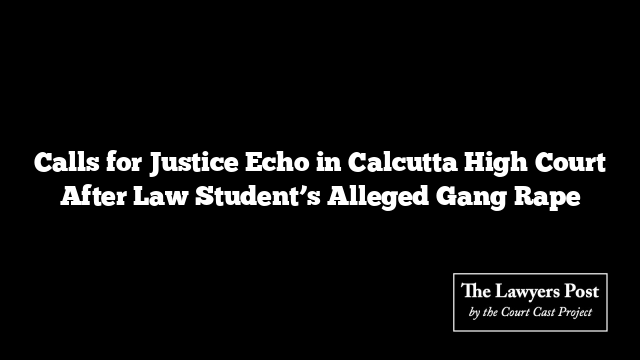 Calls for Justice Echo in Calcutta High Court After Law Student’s Alleged Gang Rape