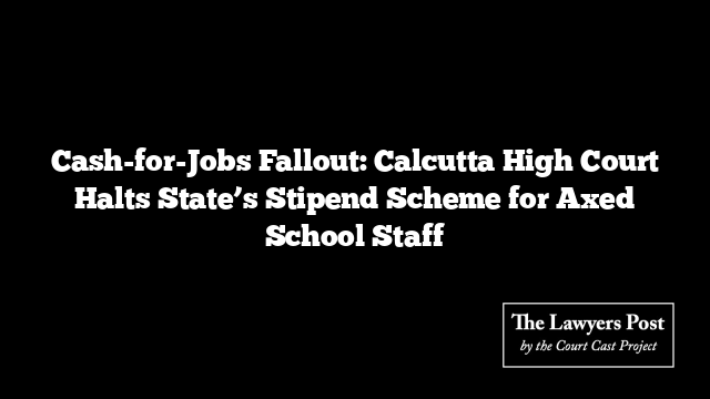 Cash-for-Jobs Fallout: Calcutta High Court Halts State’s Stipend Scheme for Axed School Staff