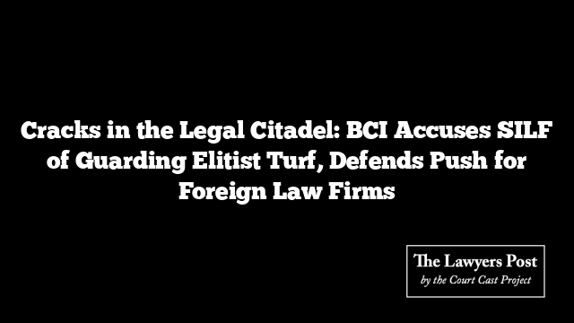 Cracks in the Legal Citadel: BCI Accuses SILF of Guarding Elitist Turf, Defends Push for Foreign Law Firms