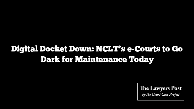 Digital Docket Down: NCLT’s e-Courts to Go Dark for Maintenance Today