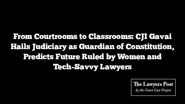 From Courtrooms to Classrooms: CJI Gavai Hails Judiciary as Guardian of Constitution, Predicts Future Ruled by Women and Tech-Savvy Lawyers
