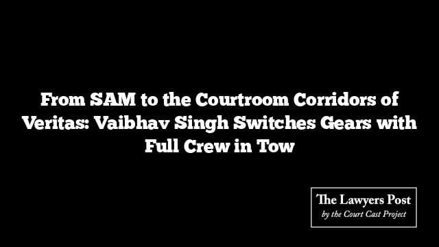 From SAM to the Courtroom Corridors of Veritas: Vaibhav Singh Switches Gears with Full Crew in Tow