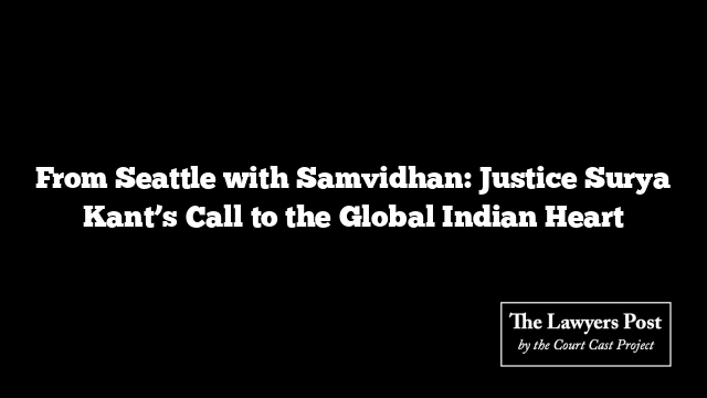 From Seattle with Samvidhan: Justice Surya Kant’s Call to the Global Indian Heart