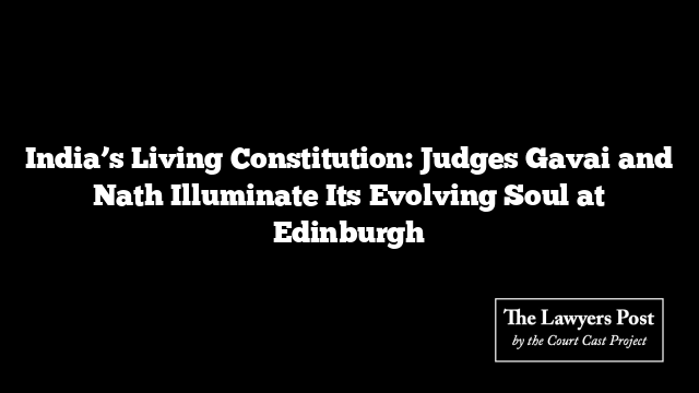 India’s Living Constitution: Judges Gavai and Nath Illuminate Its Evolving Soul at Edinburgh