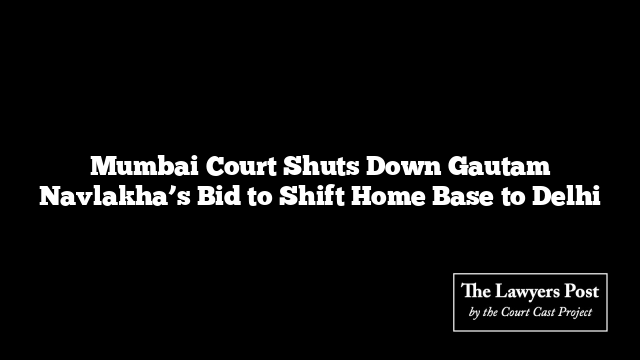 Mumbai Court Shuts Down Gautam Navlakha’s Bid to Shift Home Base to Delhi