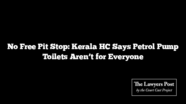 No Free Pit Stop: Kerala HC Says Petrol Pump Toilets Aren’t for Everyone