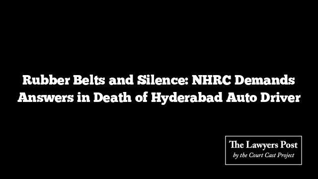 Rubber Belts and Silence: NHRC Demands Answers in Death of Hyderabad Auto Driver