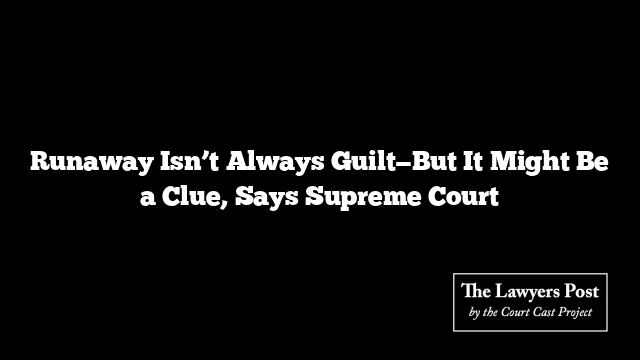 Runaway Isn’t Always Guilt—But It Might Be a Clue, Says Supreme Court